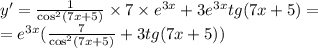 y' = \frac{1}{ { \cos }^{2} (7x + 5)} \times 7 \times {e}^{3x} + 3 {e}^{3x} tg(7x + 5) = \\ = {e}^{3x} ( \frac{7}{ { \cos }^{2} (7x + 5)} + 3tg(7x + 5))