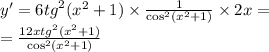 y '= 6 {tg}^{2} ( {x}^{2} + 1) \times \frac{1}{ { \cos }^{2}( {x}^{2} + 1) } \times 2x = \\ = \frac{12x {tg}^{2} ( {x}^{2} + 1)}{ { \cos}^{2} ( {x}^{2} + 1)}