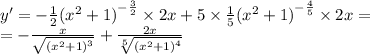 y '= - \frac{1}{2} {( {x}^{2} + 1) }^{ - \frac{3}{2} } \times 2x + 5 \times \frac{1}{5} {( {x}^{2} + 1)}^{ - \frac{4}{5} } \times 2x = \\ = - \frac{x}{ \sqrt{ {( {x}^{2} + 1) }^{3} } } + \frac{2x}{ \sqrt[5]{ {( {x}^{2} + 1)}^{4} } }