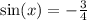 \sin(x) = - \frac{3}{4}