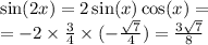 \sin(2x) = 2 \sin( x) \cos(x) = \\ = - 2 \times \frac{3}{4} \times ( - \frac{ \sqrt{7} }{4} ) = \frac{3 \sqrt{7} }{8}