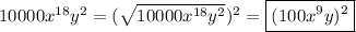 10000 {x}^{18} {y}^{2} = ( \sqrt{10000 {x}^{18} {y}^{2}} ) ^{2} = \boxed{ (100 {x}^{9} y)^{2} }