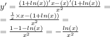 y' = \frac{(1 + ln(x))' x - (x)'(1 + ln(x)) }{ {x}^{2} } = \\ = \frac{ \frac{1}{x} \times x - (1 + ln(x)) }{ {x}^{2} } = \\ = \frac{1 - 1 - ln(x) }{ {x}^{2} } = - \frac{ ln(x) }{ {x}^{2} }