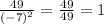 \frac{49}{( - 7 {)}^{2} } = \frac{49}{49} = 1