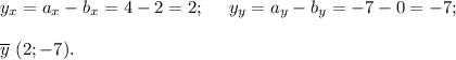 y_x = a_x - b_x = 4-2 = 2;~~~~y_y = a_y - b_y = -7 -0 = -7;\\\\ \overline y~(2; -7).