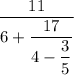 \dfrac{11}{6+\dfrac{17}{4-\dfrac{3}{5} } } }