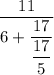 \dfrac{11}{6+\dfrac{17}{\dfrac{17}{5} } } } }