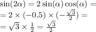 \sin(2 \alpha ) = 2 \sin( \alpha ) \cos( \alpha ) = \\ = 2 \times ( - 0.5) \times ( - \frac{ \sqrt{3} }{2} ) = \\ = \sqrt{3} \times \frac{1}{2} = \frac{ \sqrt{3} }{2}