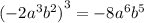 {( - 2 {a}^{3} {b}^{2}) }^{3} = - 8 {a}^{6} {b}^{5}