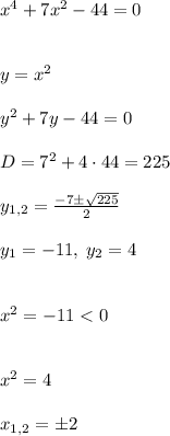 x^4 + 7x^2 - 44 = 0\\\\\\y = x^2\\\\y^2 + 7y - 44 = 0\\\\D=7^2+4\cdot44=225\\\\y_{1,2}=\frac{-7\pm\sqrt{225}}{2}\\\\y_1 = -11, \; y_2 = 4\\\\\\x^2 = -11 < 0 \\\\\\x^2=4\\\\x_{1,2}=\pm2