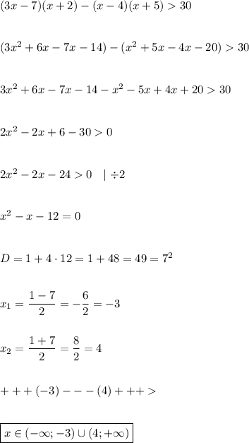 (3x - 7)(x + 2) - (x - 4)(x + 5)30\\\\\\(3x^2+6x-7x-14)-(x^2+5x-4x-20)30\\\\\\3x^2+6x-7x-14-x^2-5x+4x+2030\\\\\\2x^2-2x+6-300\\\\\\2x^2-2x-240\ \ \mid\div2\\\\\\x^2-x-12=0\\\\\\D=1+4\cdot12=1+48=49=7^2\\\\\\x_1=\dfrac{1-7}{2}=-\dfrac{6}{2}=-3\\\\\\x_2=\dfrac{1+7}{2}=\dfrac{8}{2}=4\\\\\\+++(-3)---(4)+++\\\\\\\boxed{x\in(-\infty;-3)\cup(4;+\infty)}