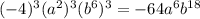 (-4)^{3} (a^{2})^{3} (b^{6})^{3} = -64 a^{6} b^{18}