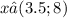 x∈(3.5;8)