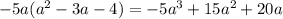 - 5a( {a}^{2} - 3a - 4) = - 5 {a}^{3} + 15 {a}^{2} + 20a