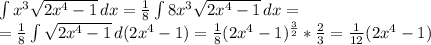 \int\limits {x^3\sqrt{2x^4-1} } \, dx =\frac{1}{8} \int\limits {8x^3\sqrt{2x^4-1} } \, dx=\\=\frac{1}{8} \int\limits {\sqrt{2x^4-1} } \, d(2x^4-1)=\frac{1}{8} (2x^4-1)^{\frac{3}{2} } *\frac{2}{3} =\frac{1}{12} (2x^4-1)