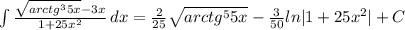 \int\limits {\frac{\sqrt{arctg^35x}-3x }{1+25x^2} } \, dx =\frac{2}{25}\sqrt{arctg^55x}- \frac{3}{50}ln|1+25x^2|+C