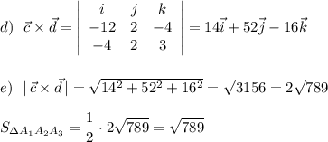 d)\ \ \vec{c}\times \vec{d}=\left|\begin{array}{ccc}i&j&k\\-12&2&-4\\-4&2&3\end{array}\right|=14\vec{i}+52\vec{j}-16\vec{k}\\\\\\e)\ \ |\, \vec{c}\times \vec{d}\, |=\sqrt{14^2+52^2+16^2}=\sqrt{3156}=2\sqrt{789}\\\\S_{\Delta A_1A_2A_3}=\dfrac{1}{2}\cdot 2\sqrt{789}=\sqrt{789}