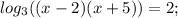 log_{3}((x-2)(x+5))=2;