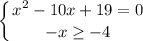 \displaystyle \left \{ {{x^{2}-10x+19=0 } \atop {-x\geq -4}} \right.