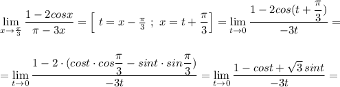 \lim\limits_{x \to \frac{\pi }{3}}\dfrac{1-2cosx}{\pi -3x}=\Big[\ t=x-\frac{\pi}{3}\ ;\ x=t+\dfrac{\pi}{3}\Big]=\lim\limits_{t \to 0}\dfrac{1-2cos(t+\dfrac{\pi}{3})}{-3t}=\\\\\\=\lim\limits_{t \to 0}\dfrac{1-2\cdot (cost\cdot cos\dfrac{\pi}{3}-sint\cdot sin\dfrac{\pi}{3})}{-3t}=\lim\limits_{t \to 0}\dfrac{1-cost+\sqrt3\, sint}{-3t}=