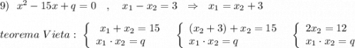 9)\ \ x^2-15x+q=0 \ \ \ ,\ \ \ x_1-x_2=3\ \ \Rightarrow \ \ x_1=x_2+3\\\\teorema\ Vieta:\ \left\{\begin{array}{l}\ x_1+x_2=15\\x_1\cdot x_2=q\end{array}\right\ \ \left\{\begin{array}{l}(x_2+3)+x_2=15\\x_1\cdot x_2=q\end{array}\right\ \ \left\{\begin{array}{l}2x_2=12\\x_1\cdot x_2=q\end{array}\right