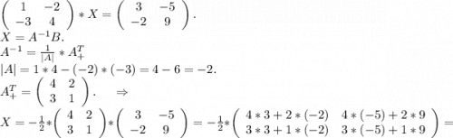 \left(\begin{array}{ccc}1&-2\\-3&4\\\end{array}\right)*X=\left(\begin{array}{ccc}3&-5\\-2&9\\\end{array}\right).\\X=A^{-1}B.\\A^{-1}=\frac{1}{|A|}*A^T_+\\|A|=1*4-(-2)*(-3) =4-6=-2.\\A^T_+=\left(\begin{array}{ccc}4&2\\3&1\\\end{array}\right) .\ \ \ \ \Rightarrow\\X=-\frac{1}{2} *\left(\begin{array}{ccc}4&2\\3&1\\\end{array}\right)*\left(\begin{array}{ccc}3&-5\\-2&9\\\end{array}\right)=-\frac{1}{2}* \left(\begin{array}{ccc}4*3+2*(-2)&4*(-5)+2*9\\3*3+1*(-2)&3*(-5)+1*9\\\end{array}\right) =\\