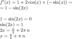 f'(x) = 1 + 2 \cos(x) \times ( - \sin(x) ) = \\ = 1 - \sin( 2x ) \\ \\ 1 - \sin(2x) = 0 \\ \sin(2x) = 1 \\ 2x = \frac{\pi}{2} + 2\pi \: n \\ x = \frac{\pi}{4} + \pi \: n