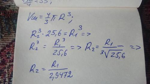 Объём шара уменьшился в 25,6 раз. Во сколько раз уменьшился радиус шара?​