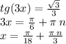 tg(3x) = \frac{ \sqrt{3} }{3} \\ 3x = \frac{\pi}{6} + \pi \: n \\ x = \frac{\pi}{18} + \frac{\pi \: n}{3}