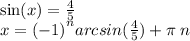 \sin(x) = \frac{4}{5} \\ x = {( - 1)}^{n} arcsin( \frac{4}{5} ) + \pi \: n