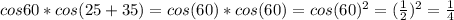 cos60*cos(25+35)=cos(60)*cos(60)=cos(60)^2 = (\frac{1}{2})^2 = \frac{1}{4}