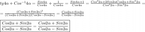 tg4\alpha+Cos^{-1}4\alpha=\frac{Sin4\alpha }{Cos4\alpha}+\frac{1}{Cos4\alpha}=\frac{Sin4\alpha+1 }{Cos4\alpha}=\frac{Cos^{2}2\alpha+2Sin2\alpha Cos2\alpha+Sin^{2}2\alpha}{Cos^{2}2\alpha-Sin^{2}2\alpha}=\\\\=\frac{(Cos2\alpha+Sin2\alpha)^{2}}{(Cos2\alpha+Sin2\alpha)(Cos2\alpha-Sin2\alpha)}=\frac{Cos2\alpha+Sin2\alpha}{Cos2\alpha-Sin2\alpha}\\\\\boxed{\frac{Cos2\alpha+Sin2\alpha}{Cos2\alpha-Sin2\alpha}=\frac{Cos2\alpha+Sin2\alpha}{Cos2\alpha-Sin2\alpha}}