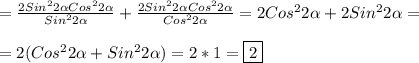 =\frac{2Sin^{2}2\alpha Cos^{2} 2\alpha}{Sin^{2}2\alpha}+\frac{2Sin^{2}2\alpha Cos^{2} 2\alpha}{Cos^{2}2\alpha}=2Cos^{2} 2\alpha+2Sin^{2}2\alpha= \\\\=2(Cos^{2} 2\alpha+Sin^{2}2\alpha)=2*1=\boxed2