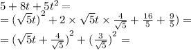 5 + 8 t+5 {t}^{2} = \\ = {( \sqrt{5}t) }^{2} +2 \times \sqrt{5} t \times \frac{4}{ \sqrt{5} } + \frac{16}{5} + \frac{9}{5} ) = \\ = {( \sqrt{5}t + \frac{4}{ \sqrt{5} } ) }^{2} + {( \frac{ 3 }{ \sqrt{5} } )}^{2} =