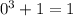 0^3+1=1