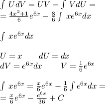 \int\limits \: UdV = UV - \int\limits \: VdU= \\ = \frac{4 {x}^{2} + 1 }{6} {e}^{6x} - \frac{8}{6} \int\limits \: x {e}^{6x} dx \\ \\ \int\limits \: x {e}^{6x} dx \\ \\ U= x \: \: \: \: \: \: \: \: \: dU= dx \\ dV= {e}^{6x} dx \: \: \: \: \: \: \: \: \: \: V = \frac{1}{6} {e}^{6x} \\ \\ \int\limits \: x {e}^{6x} = \frac{x}{6} {e}^{6x} - \frac{1}{6} \int\limits{e}^{6x} dx = \\ = \frac{x}{6} {e}^{6x} - \frac{ {e}^{6x} }{36} + C