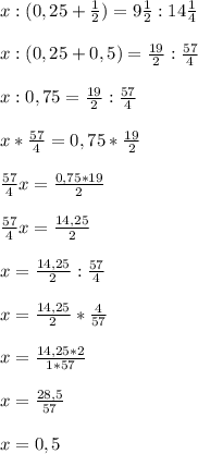 x:(0,25+\frac{1}{2})=9\frac{1}{2}:14\frac{1}{4} \\\\x:(0,25+0,5)=\frac{19}{2}: \frac{57}{4}\\\\x:0,75=\frac{19}{2} :\frac{57}{4} \\\\x*\frac{57}{4} = 0,75*\frac{19}{2} \\\\\frac{57}{4}x =\frac{0,75*19}{2}\\\\\frac{57}{4} x= \frac{14,25}{2} \\\\x= \frac{14,25}{2} :\frac{57}{4}\\\\x=\frac{14,25}{2} *\frac{4}{57} \\\\x =\frac{14,25*2}{1*57} \\\\x= \frac{28,5}{57} \\\\x= 0,5