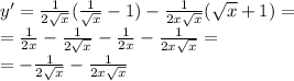 y' = \frac{1}{2 \sqrt{x} } ( \frac{1}{ \sqrt{x} } - 1) - \frac{1}{2x \sqrt{x} } ( \sqrt{x} + 1) = \\ = \frac{1}{2x} - \frac{1}{2 \sqrt{x} } - \frac{1}{2x} - \frac{1}{2x \sqrt{x} } = \\ = - \frac{1}{2 \sqrt{x} } - \frac{1}{2x \sqrt{x} }