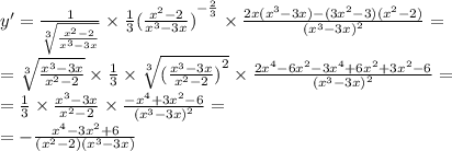 y '= \frac{1}{ \sqrt[3]{ \frac{ {x}^{2} - 2}{ {x}^{3} - 3x } } } \times \frac{1}{3} {( \frac{ {x}^{2} - 2}{ {x}^{3} - 3x } )}^{ - \frac{2}{3} } \times \frac{2x( {x}^{3} - 3x) - (3 {x}^{2} - 3)( {x}^{2} - 2) }{ {( {x}^{3} - 3x)}^{2} } = \\ = \sqrt[3]{ \frac{ {x}^{3} - 3x }{ {x}^{2} - 2 } } \times \frac{1}{3} \times \sqrt[3]{ {( \frac{ {x}^{3} - 3x }{ {x}^{2} - 2}) }^{2} } \times \frac{2 {x}^{4} - 6 {x}^{2} - 3 {x}^{4} + 6 {x}^{2} + 3 {x}^{2} - 6}{ {( {x}^{3} - 3x) }^{2} } = \\ = \frac{1}{3} \times \frac{ {x}^{3} - 3x }{ {x}^{2} - 2 } \times \frac{ - {x}^{4} + 3 {x}^{2} - 6}{ {( {x}^{3} - 3x) }^{2} } = \\ = - \frac{ {x}^{4} - 3 {x}^{2} + 6}{( {x}^{2} - 2)( {x}^{3} - 3x) }