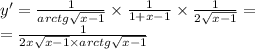 y' = \frac{1}{arctg \sqrt{x - 1} } \times \frac{1}{1 + x - 1} \times \frac{1}{2 \sqrt{x - 1} } = \\ = \frac{1}{ 2x\sqrt{x - 1} \times arctg \sqrt{x - 1} }