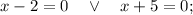 x-2=0 \quad \vee \quad x+5=0;