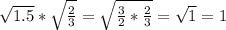 \sqrt{1.5} *\sqrt{\frac{2}{3} } =\sqrt{\frac{3}{2} *\frac{2}{3} } =\sqrt{1} =1