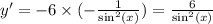 y '= - 6 \times ( - \frac{1}{ { \sin }^{2} (x)} ) = \frac{6}{ { \sin}^{2}(x) } \\