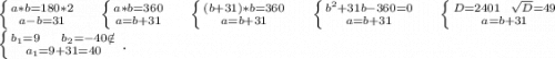 \left \{ {{a*b=180*2} \atop {a-b=31}} \right. \ \ \ \ \left \{ {{a*b=360} \atop a=b+31}} \right.\ \ \ \ \left \{ {(b+31)*b=360} \atop {a=b+31}} \right.\ \ \ \ \left \{ {{b^2+31b-360=0} \atop {a=b+31}} \right. \ \ \ \ \left \{ {{D=2401\ \ \sqrt{D}=49 } \atop {a=b+31}} \right. \\\left \{ {{b_1=9\ \ \ \ b_2=-40\notin} \atop {a_1=9+31=40}} \right. .