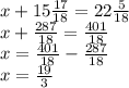 x + 15\frac{17}{18} = 22 \frac{5}{18} \\ x + \frac{287}{18} = \frac{401}{18} \\ x = \frac{401}{18} - \frac{287}{18} \\ x = \frac{19}{3}