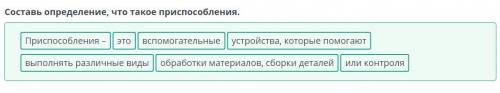 Составь определение, что такое при обработки материалов, сборки деталей или контроля устройства, кот