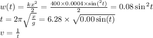 w (t)= \frac{kx {}^{2} }{2} = \frac{400 \times 0.0004 \times \sin(^{2} t) }{2} = 0.08 \sin{}^{2} t \\ t = 2\pi \sqrt{ \frac{x}{g} } = 6.28 \times \sqrt{0.00 \sin(t) } \\ v = \frac{1}{t}