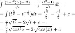 \int\limits \frac{(1 - {t}^{2}) \times ( - dt) }{ \sqrt{t} } = \int\limits \frac{( {t}^{2} - 1)}{ \sqrt{t} } dt = \\ = \int\limits( {t}^{ \frac{3}{2} } - {t}^{ - \frac{1}{2} }) dt = \frac{ {t}^{ \frac{5}{2} } }{ \frac{5}{2} } - \frac{ {t}^{ \frac{1}{2} } }{ \frac{1}{2} } + c = \\ = \frac{2}{5} \sqrt{ {t}^{5} } - 2 \sqrt{t} + c = \\ = \frac{2}{5} \sqrt{ { \cos }^{5} x} - 2 \sqrt{ \cos(x) } + c