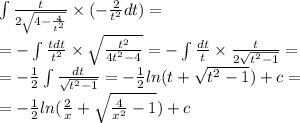 \int\limits \frac{t}{2 \sqrt{4 - \frac{4}{ {t}^{2} } } } \times ( - \frac{2}{ {t}^{2} } dt) = \\ = - \int\limits \frac{tdt}{ {t}^{2} } \times \sqrt{ \frac{ {t}^{2} }{4 {t}^{2} - 4 } } = - \int\limits \frac{dt}{t} \times \frac{t}{2 \sqrt{ {t}^{2} - 1 } } = \\ = - \frac{1}{2} \int\limits \frac{dt}{ \sqrt{ {t}^{2} - 1 } } = - \frac{1}{2} ln(t + \sqrt{ {t}^{2} - 1 } ) + c = \\ = - \frac{1}{2} ln( \frac{2}{x} + \sqrt{ \frac{4}{ {x}^{2} } - 1} ) + c