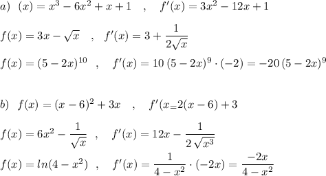 a)\ \ (x)=x^3-6x^2+x+1\ \ \ ,\ \ \ f'(x)=3x^2-12x+1\\\\f(x)=3x-\sqrt{x}\ \ \ ,\ \ f'(x)=3+\dfrac{1}{2\sqrt{x} }\\\\f(x)=(5-2x)^{10}\ \ ,\ \ \ f'(x)=10\, (5-2x)^9\cdot (-2)=-20\, (5-2x)^9\\\\\\b)\ \ f(x)=(x-6)^2+3x\ \ \ ,\ \ \ f'(x_=2(x-6)+3\\\\f(x)=6x^2-\dfrac{1}{\sqrt{x}}\ \ ,\ \ \ f'(x)=12x-\dfrac{1}{2\, \sqrt{x^3}}\\\\f(x)=ln(4-x^2)\ \ ,\ \ \ f'(x)=\dfrac{1}{4-x^2}\cdot (-2x)=\dfrac{-2x}{4-x^2}